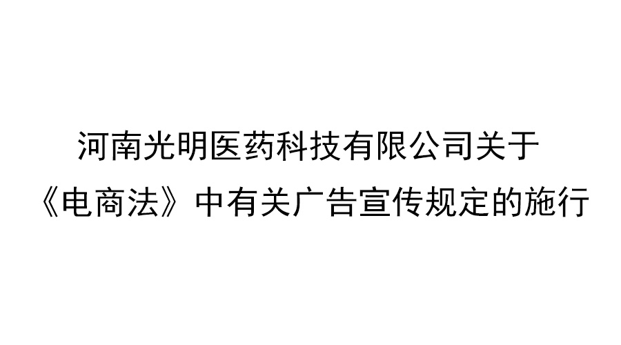 河南光明医药科技有限公司关于《电商法》中有关广告宣传规定的施行